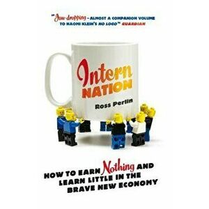 Intern Nation. How to Earn Nothing and Learn Little in the Brave New Economy, Paperback - Ross Perlin imagine