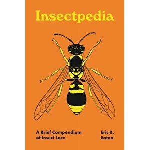 Insectpedia. A Brief Compendium of Insect Lore, Hardback - Eric R. Eaton imagine