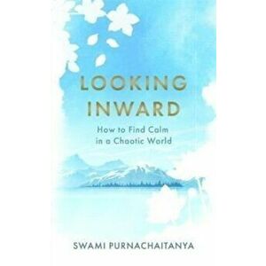 Looking Inward. How to Find Calm in a Chaotic World, Hardback - Swami Purnachaitanya imagine