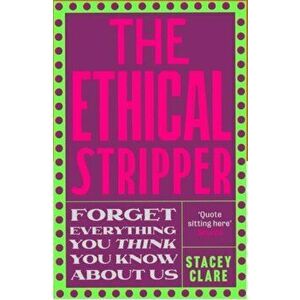 The Ethical Stripper. Sex, Work and Labour Rights in the Night-time Economy, Paperback - Stacey Clare imagine