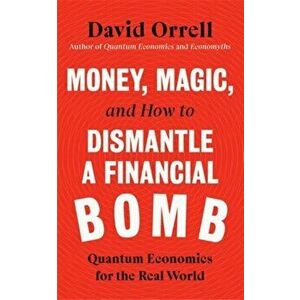 Money, Magic, and How to Dismantle a Financial Bomb. Quantum Economics for the Real World, Hardback - David Orrell imagine