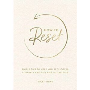 How to Reset. Simple Tips to Help You Rediscover Yourself and Live Life to the Full, Paperback - Vicki Vrint imagine