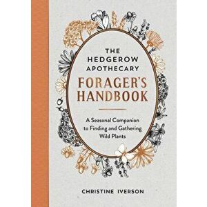 The Hedgerow Apothecary Forager's Handbook. A Seasonal Companion to Finding and Gathering Wild Plants, Paperback - Christine Iverson imagine