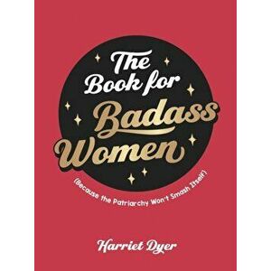 The Book for Badass Women. (Because the Patriarchy Won't Smash Itself): An Empowering Guide to Life for Strong Women, Hardback - Harriet Dyer imagine