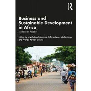 Business and Sustainable Development in Africa. Medicine or Placebo?, Paperback - Tahiru Azaaviele Liedong imagine