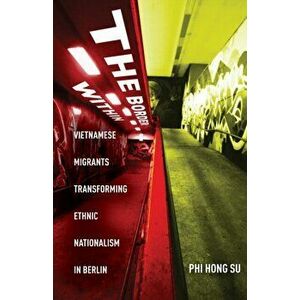The Border Within. Vietnamese Migrants Transforming Ethnic Nationalism in Berlin, Paperback - Phi Hong Su imagine