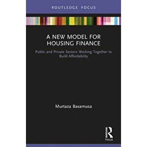 A New Model for Housing Finance. Public and Private Sectors Working Together to Build Affordability, Paperback - Murtaza Baxamusa imagine