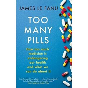 Too Many Pills. How Too Much Medicine is Endangering Our Health and What We Can Do About It, Paperback - James Le Fanu imagine