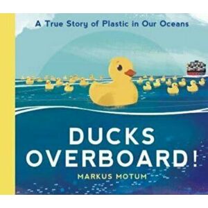 Ducks Overboard!: A True Story of Plastic in Our Oceans, Paperback - Markus Motum imagine