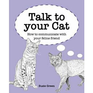 Talk to Your Cat. How to Communicate with Your Feline Friend, Hardback - Susie Green imagine