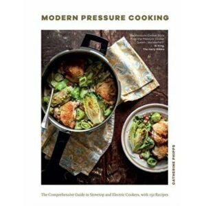 Modern Pressure Cooking. The Comprehensive Guide to Stovetop and Electric Cookers, with Over 200 Recipes, Hardback - Catherine Phipps imagine