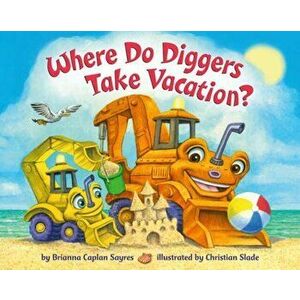 Where Do Diggers Take Vacation?, Board book - Christian Slade imagine