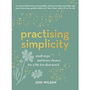 Practising Simplicity. Small steps and brave choices for a life less distracted, Hardback - Jodi Wilson imagine