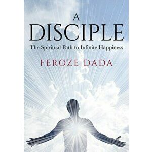 A Disciple. The Spiritual Path to Infinite Happiness, Hardback - Feroze Dada imagine