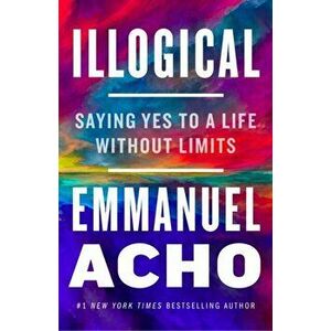 Illogical. Saying Yes to a Life Without Limits, Hardback - Emmanuel Acho imagine