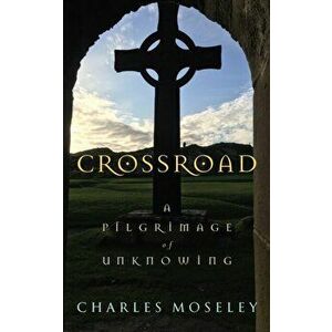 Crossroad. A Pilgrimage of Unknowing, Hardback - Charles Moseley imagine