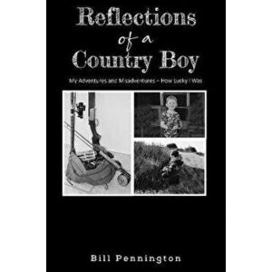 Reflections of a Country Boy. My Adventures and Misadventures - How Lucky I Was, Paperback - Bill Pennington imagine