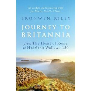 Journey to Britannia. From the Heart of Rome to Hadrian's Wall, AD 130, Paperback - Bronwen Riley imagine