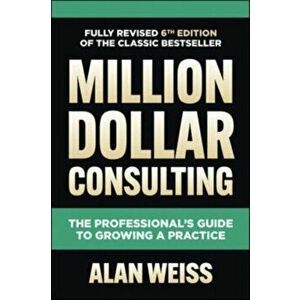 Million Dollar Consulting, Sixth Edition: The Professional's Guide to Growing a Practice. 6 ed, Hardback - Alan Weiss imagine