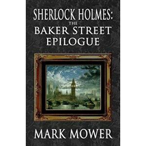 Sherlock Holmes - The Baker Street Epilogue, Paperback - Mark Mower imagine