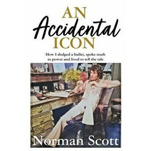 An Accidental Icon. How I dodged a bullet, spoke truth to power and lived to tell the tale, Hardback - Norman Scott imagine