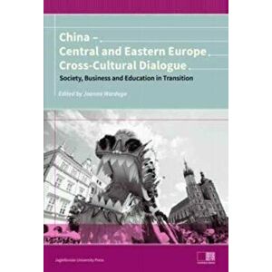 China - Central and Eastern Europe Cross-Cultura - Dialogue - Society, Business and Education in Transition, Paperback - Joanna Wardega imagine