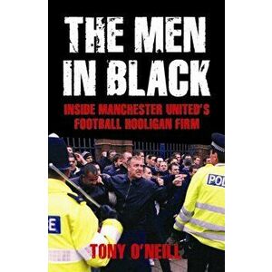 The Men In Black. Inside Manchester United's Football Hooligan Firm, Paperback - Tony O'Neill imagine