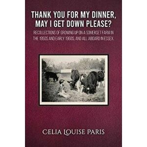 Thank You for My Dinner, May I Get Down Please?. Growing up on a Somerset farm in the 1950s and Early 1960s, and a family afloat 1998-2000, Paperback imagine