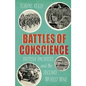 Battles of Conscience. British Pacifists and the Second World War, Hardback - Tobias Kelly imagine