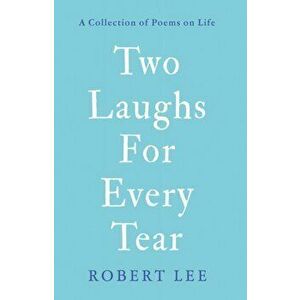 Two Laughs For Every Tear. A Collection of Poems on Life, Paperback - Robert Lee imagine