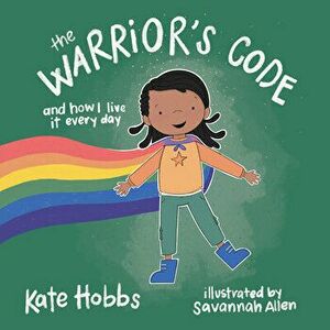 The Warrior's Code. And How I Live It Every Day (A Kids Guide to Love, Respect, Care, Responsibility , Honor, and Peace), Hardback - Kate Hobbs imagine