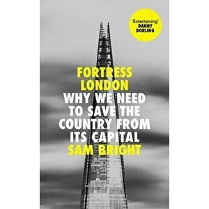 Fortress London. Why We Need to Save the Country from its Capital, Hardback - Sam Bright imagine