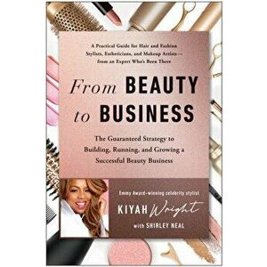 From Beauty to Business. The Guaranteed Strategy to Building, Running, and Growing a Successful Beauty Business, Hardback - Kiyah Wright imagine