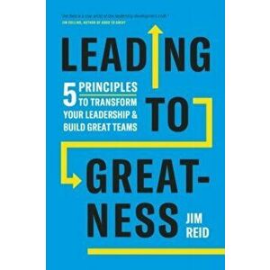 Leading to Greatness. 5 Principles to Transform your Leadership and Build Great Teams, Hardback - Jim Reid imagine