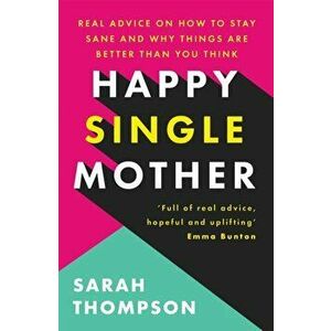 Happy Single Mother. Real advice on how to stay sane and why things are better than you think, Paperback - Sarah Thompson imagine