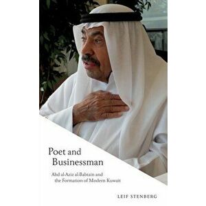 Poet and Businessman. Abd al-Aziz al-Babtain and the Formation of Modern Kuwait, Paperback - Leif Stenberg imagine