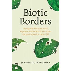 Biotic Borders. Transpacific Plant and Insect Migration and the Rise of Anti-Asian Racism in America, 1890-1950, Hardback - Jeannie N. Shinozuka imagine