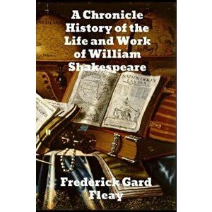 A Chronicle History of the Life and Work of William Shakespeare, Paperback - Frederick Gard Fleay imagine