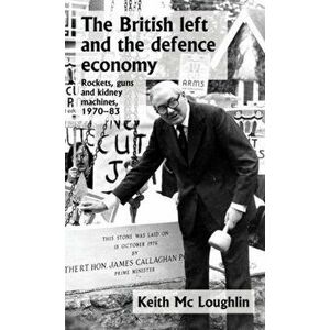 The British Left and the Defence Economy. Rockets, Guns and Kidney Machines, 1970-83, Hardback - Keith Mc Loughlin imagine