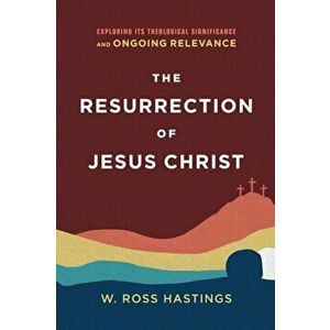 The Resurrection of Jesus Christ. Exploring Its Theological Significance and Ongoing Relevance, Paperback - W. Ross Hastings imagine