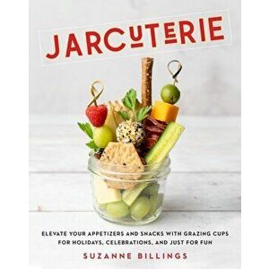 Jarcuterie. Elevate Your Appetizers and Snacks with Grazing Cups for Holidays, Special Occasions, and Just for Fun, Hardback - Suzanne Billings imagine