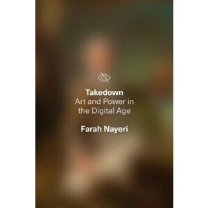 Takedown. Art and Power in the Digital Age, Hardback - Farah Nayeri imagine
