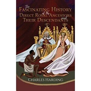 The Fascinating History of My Direct Royal Ancestors and Their Descendants, Hardback - Charles Harding imagine