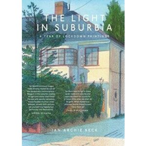 The Light in Suburbia. A Year of Lockdown Paintings, Paperback - Ian Beck imagine