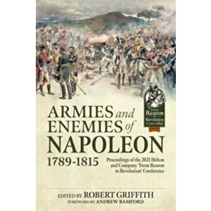Armies and Enemies of Napoleon, 1789-1815. Proceedings of the 2021 Helion and Company 'From Reason to Revolution' Conference, Paperback - *** imagine