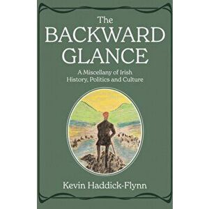 The Backward Glance. A Miscellany of Irish History, Politics and Culture, Hardback - Kevin Haddick-Flynn imagine