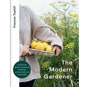 The Modern Gardener. A practical guide to gardening creatively, productively and sustainably, Hardback - Frances Tophill imagine