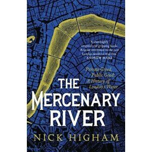 The Mercenary River. Private Greed, Public Good: A History of London's Water, Hardback - Nick Higham imagine