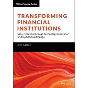 Transforming Financial Institutions - Value Creation through Technology Innovation and Operational Change, Hardback - J Ruetschi imagine