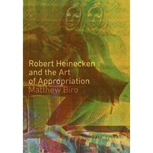 Robert Heinecken and the Art of Appropriation, Paperback - Matthew Biro imagine